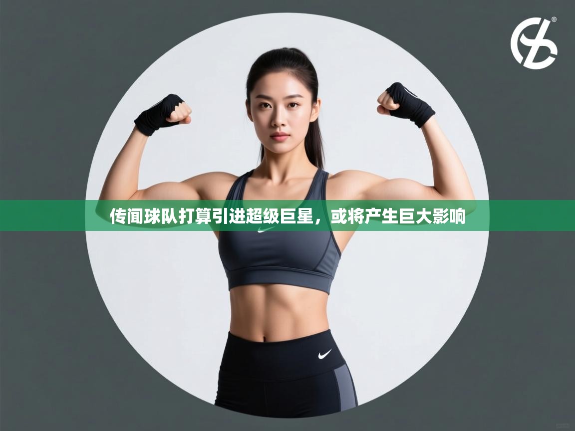 传闻球队打算引进超级巨星,或将产生巨大影响 第1张