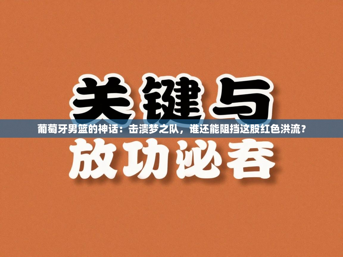 葡萄牙男篮的神话：击溃梦之队，谁还能阻挡这股红色洪流？  第1张