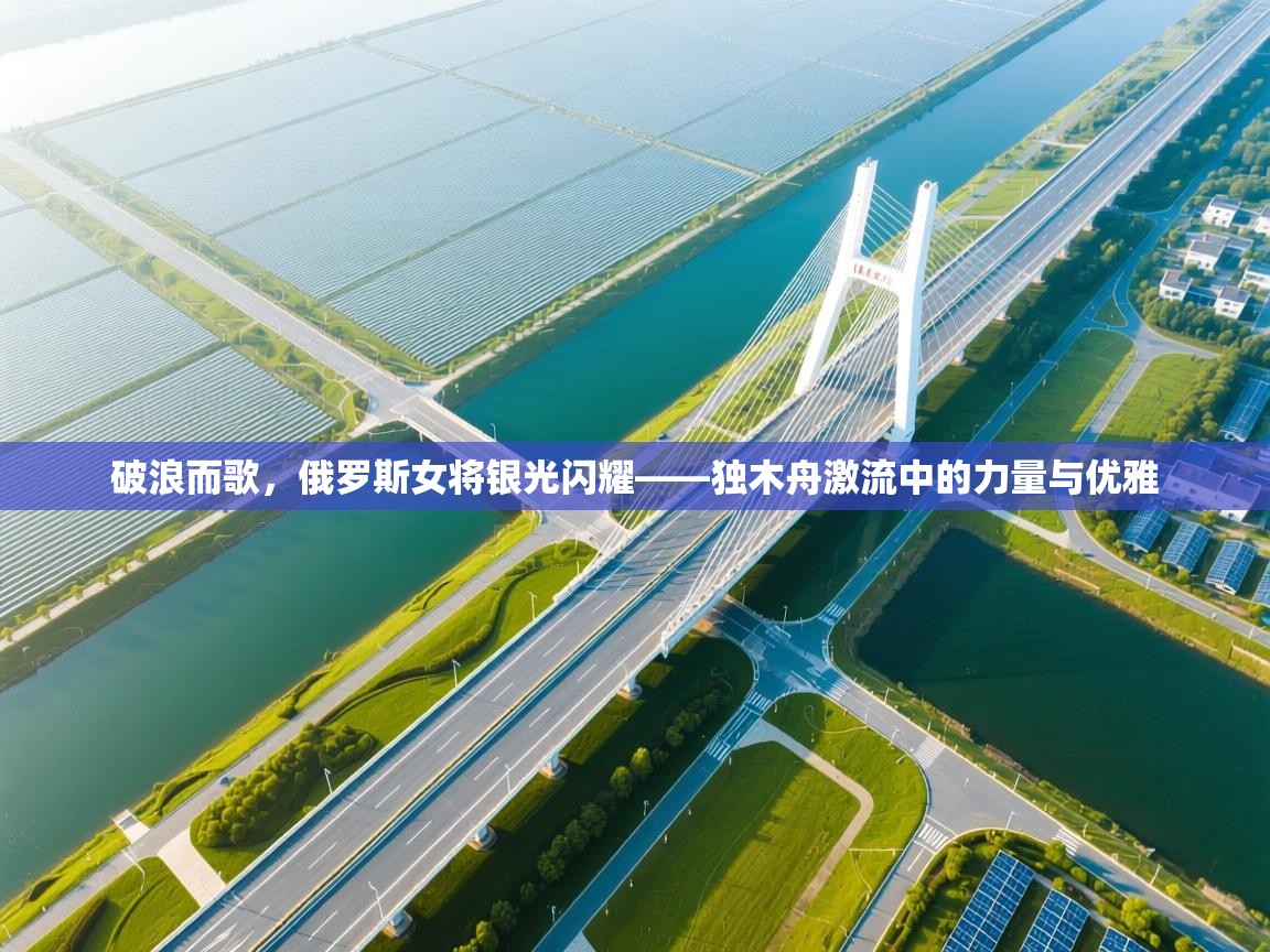 破浪而歌,俄罗斯女将银光闪耀——独木舟激流中的力量与优雅 第1张