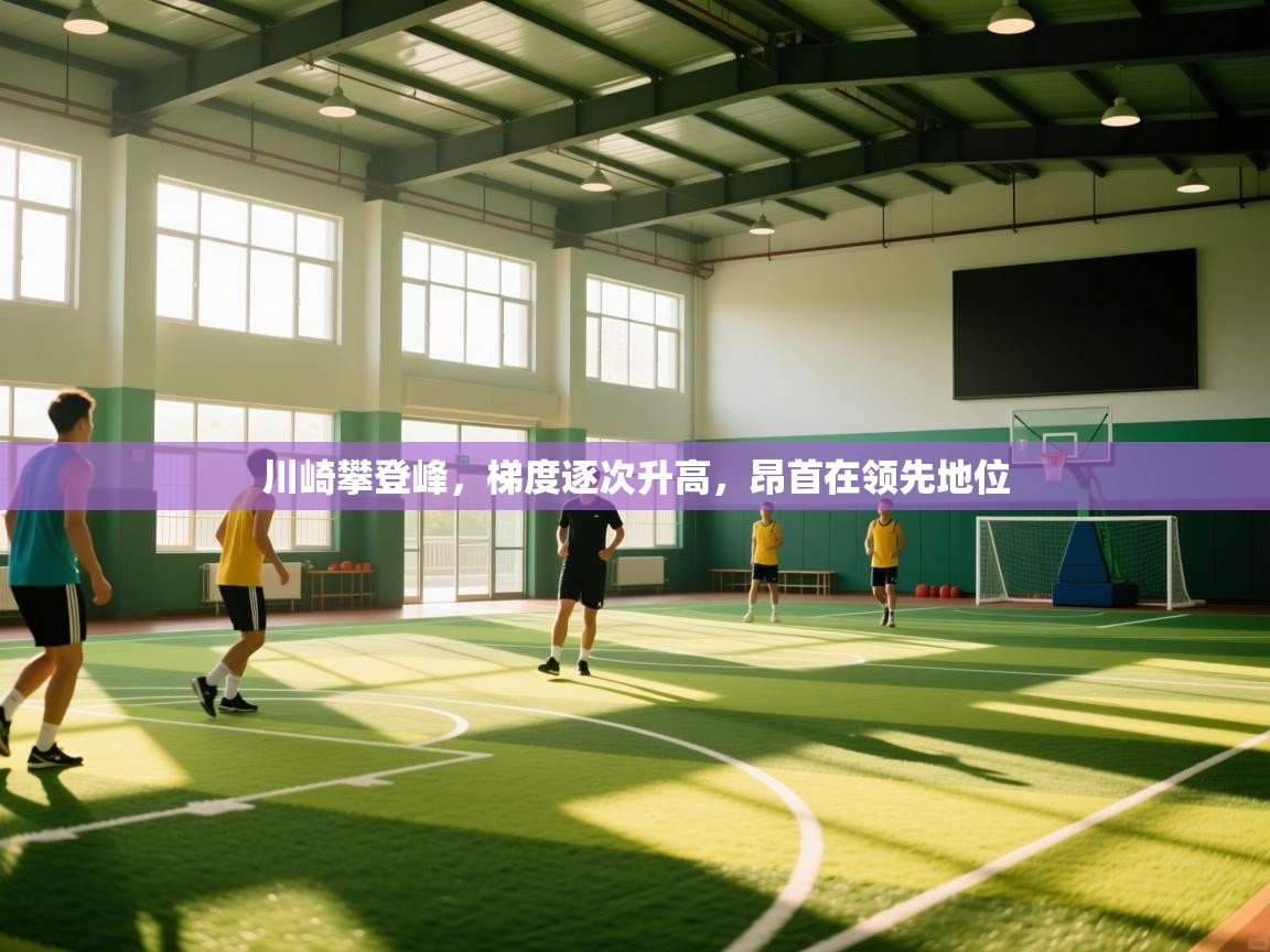 川崎攀登峰,梯度逐次升高,昂首在领先地位 第1张