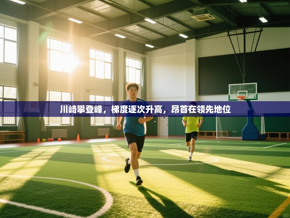 川崎攀登峰,梯度逐次升高,昂首在领先地位 第2张