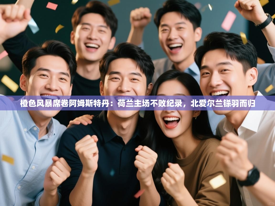 橙色风暴席卷阿姆斯特丹:荷兰主场不败纪录,北爱尔兰铩羽而归 第1张